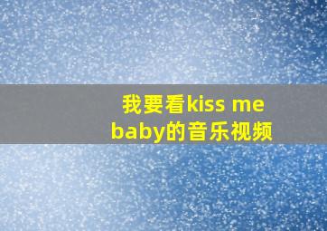 我要看kiss me baby的音乐视频